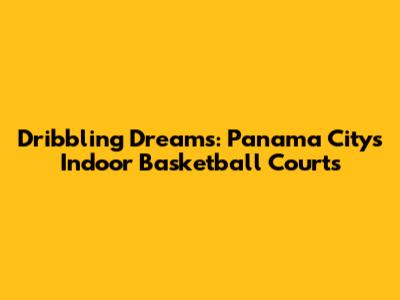 Dribbling Dreams: Panama City's Indoor Basketball Courts