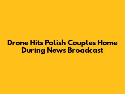 Drone Hits Polish Couple's Home During News Broadcast