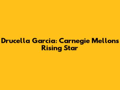 Drucella Garcia: Carnegie Mellon's Rising Star