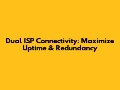 Dual ISP Connectivity: Maximize Uptime & Redundancy