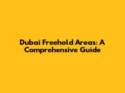 Dubai Freehold Areas: A Comprehensive Guide