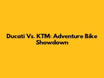 Ducati Vs. KTM: Adventure Bike Showdown