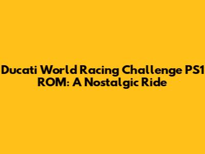 Ducati World Racing Challenge PS1 ROM: A Nostalgic Ride