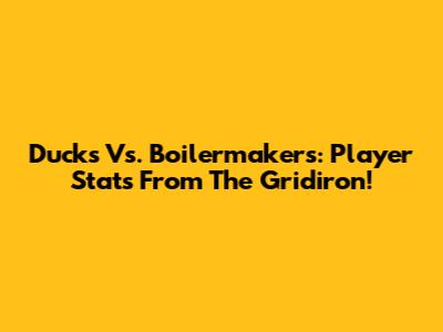 Ducks Vs. Boilermakers: Player Stats From The Gridiron!