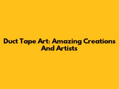 Duct Tape Art: Amazing Creations And Artists