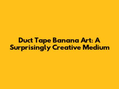 Duct Tape Banana Art: A Surprisingly Creative Medium