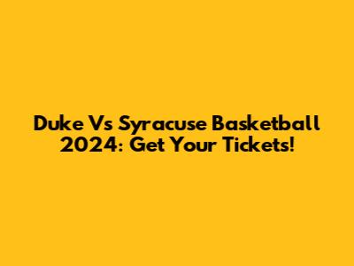 Duke Vs Syracuse Basketball 2024: Get Your Tickets!