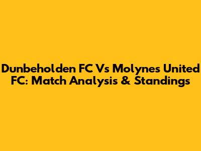 Dunbeholden FC Vs Molynes United FC: Match Analysis & Standings