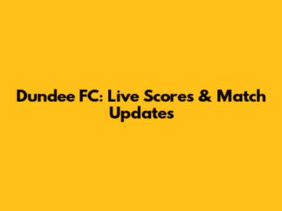 Dundee FC: Live Scores & Match Updates