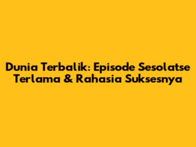 Dunia Terbalik: Episode Sesolatse Terlama & Rahasia Suksesnya