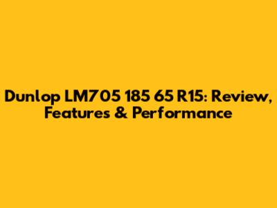 Dunlop LM705 185 65 R15: Review, Features & Performance