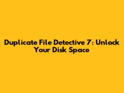 Duplicate File Detective 7: Unlock Your Disk Space