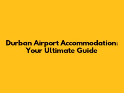 Durban Airport Accommodation: Your Ultimate Guide