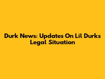 Durk News: Updates On Lil Durk's Legal Situation