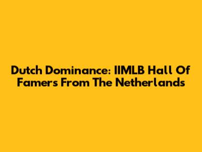 Dutch Dominance: IIMLB Hall Of Famers From The Netherlands