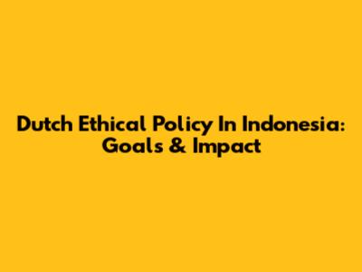 Dutch Ethical Policy In Indonesia: Goals & Impact