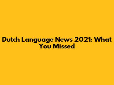 Dutch Language News 2021: What You Missed