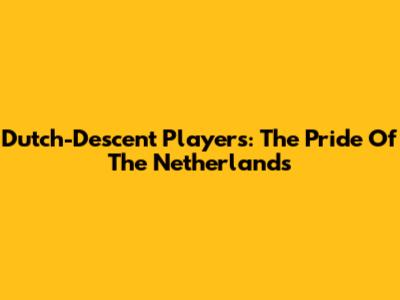 Dutch-Descent Players: The Pride Of The Netherlands