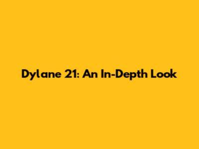 Dylane 21: An In-Depth Look