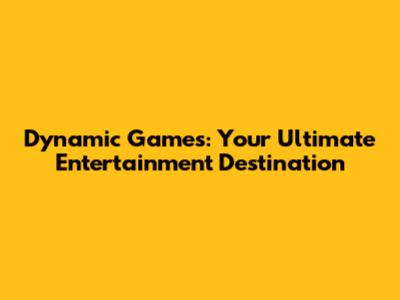 Dynamic Games: Your Ultimate Entertainment Destination
