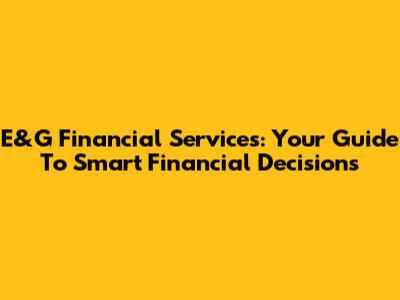 E&G Financial Services: Your Guide To Smart Financial Decisions