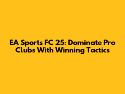 EA Sports FC 25: Dominate Pro Clubs With Winning Tactics