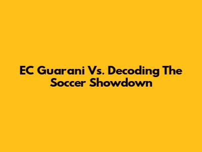 EC Guarani Vs. Decoding The Soccer Showdown