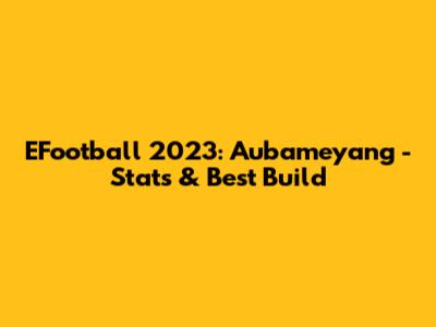 EFootball 2023: Aubameyang - Stats & Best Build