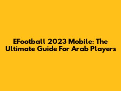 EFootball 2023 Mobile: The Ultimate Guide For Arab Players