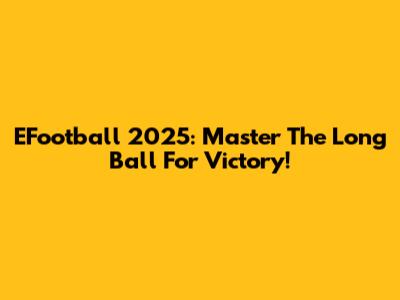 EFootball 2025: Master The Long Ball For Victory!