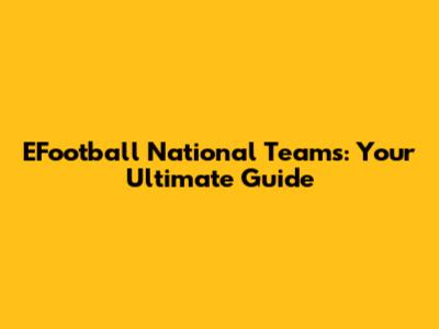 EFootball National Teams: Your Ultimate Guide