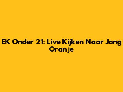EK Onder 21: Live Kijken Naar Jong Oranje