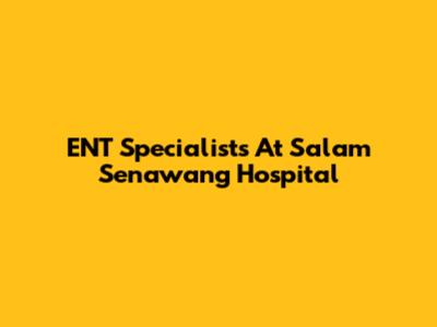 ENT Specialists At Salam Senawang Hospital