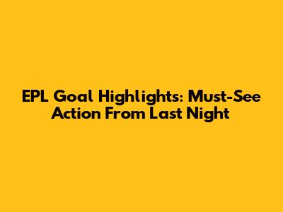 EPL Goal Highlights: Must-See Action From Last Night