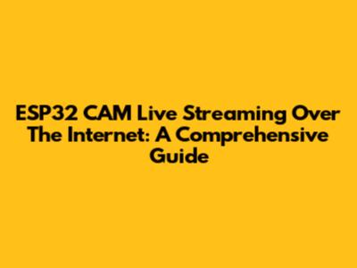 ESP32 CAM Live Streaming Over The Internet: A Comprehensive Guide