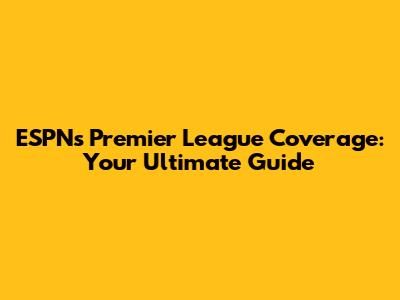 ESPN's Premier League Coverage: Your Ultimate Guide