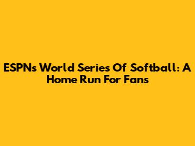 ESPN's World Series Of Softball: A Home Run For Fans