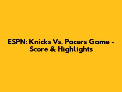 ESPN: Knicks Vs. Pacers Game - Score & Highlights