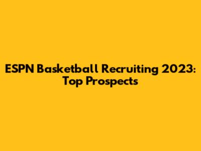 ESPN Basketball Recruiting 2023: Top Prospects
