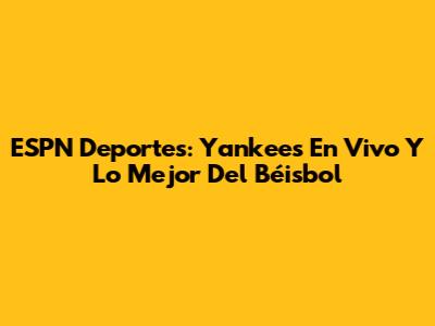 ESPN Deportes: Yankees En Vivo Y Lo Mejor Del Béisbol