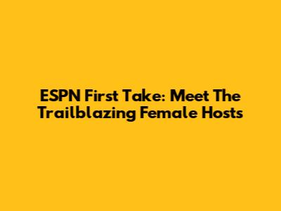 ESPN First Take: Meet The Trailblazing Female Hosts