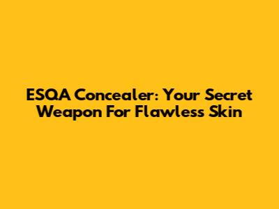 ESQA Concealer: Your Secret Weapon For Flawless Skin