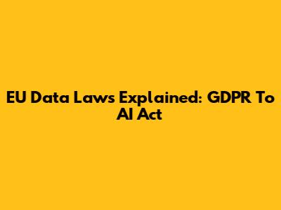 EU Data Laws Explained: GDPR To AI Act