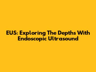 EUS: Exploring The Depths With Endoscopic Ultrasound