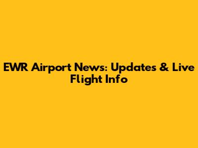 EWR Airport News: Updates & Live Flight Info