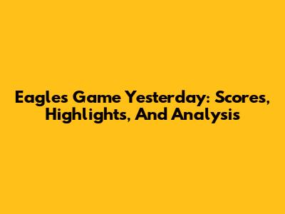 Eagles Game Yesterday: Scores, Highlights, And Analysis