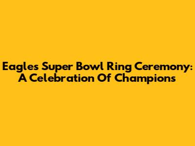 Eagles Super Bowl Ring Ceremony: A Celebration Of Champions