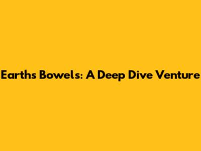 Earth's Bowels: A Deep Dive Venture
