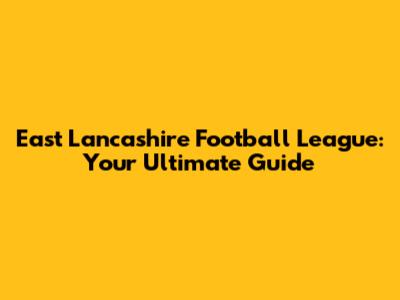 East Lancashire Football League: Your Ultimate Guide