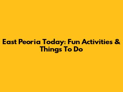 East Peoria Today: Fun Activities & Things To Do